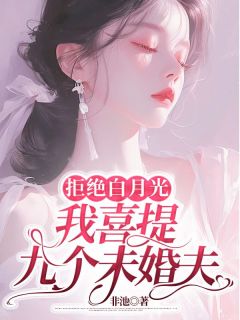 拒绝白月光，我喜提九个未婚夫