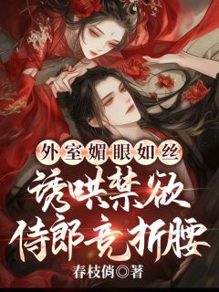 外室媚眼如丝，诱哄禁欲侍郎竞折腰